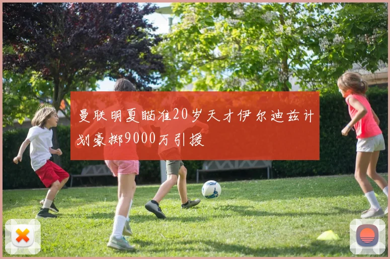 曼联明夏瞄准20岁天才伊尔迪兹计划豪掷9000万引援