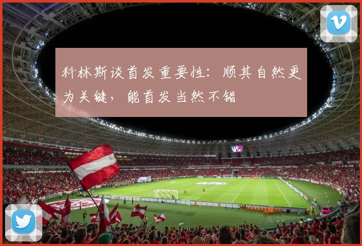 科林斯谈首发重要性：顺其自然更为关键，能首发当然不错