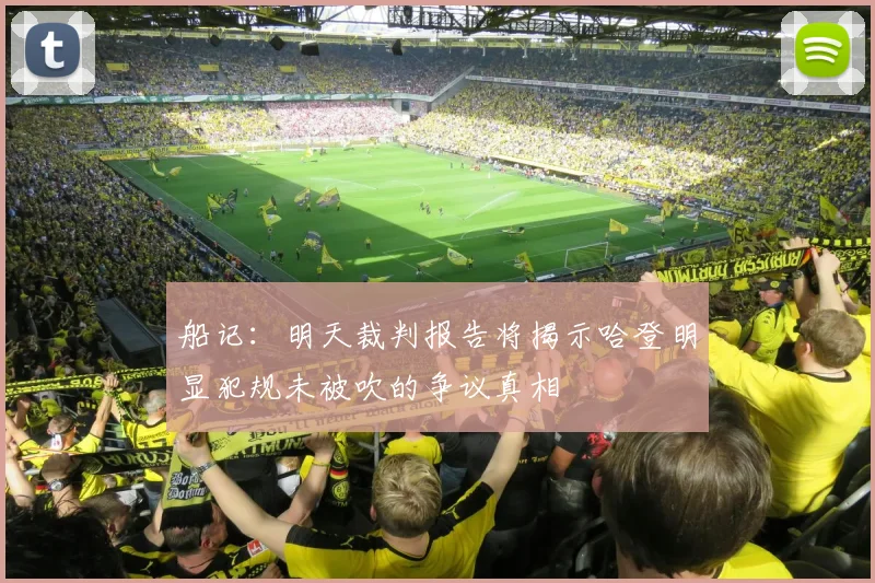 船记：明天裁判报告将揭示哈登明显犯规未被吹的争议真相