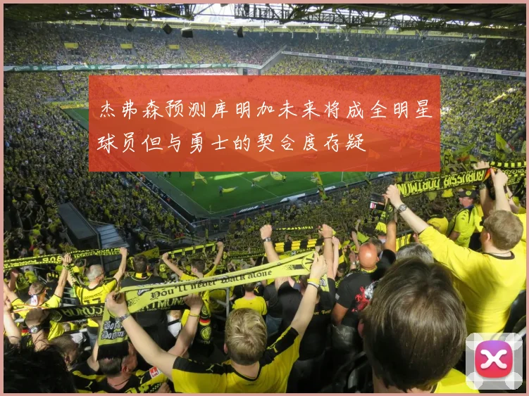 杰弗森预测库明加未来将成全明星球员但与勇士的契合度存疑