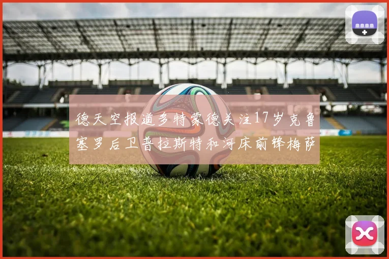 德天空报道多特蒙德关注17岁克鲁塞罗后卫普拉斯特和河床前锋梅萨