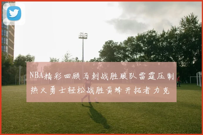 NBA精彩回顾马刺战胜狼队雷霆压制热火勇士轻松战胜黄蜂开拓者力克湖人
