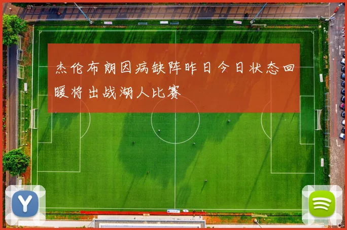 杰伦布朗因病缺阵昨日今日状态回暖将出战湖人比赛