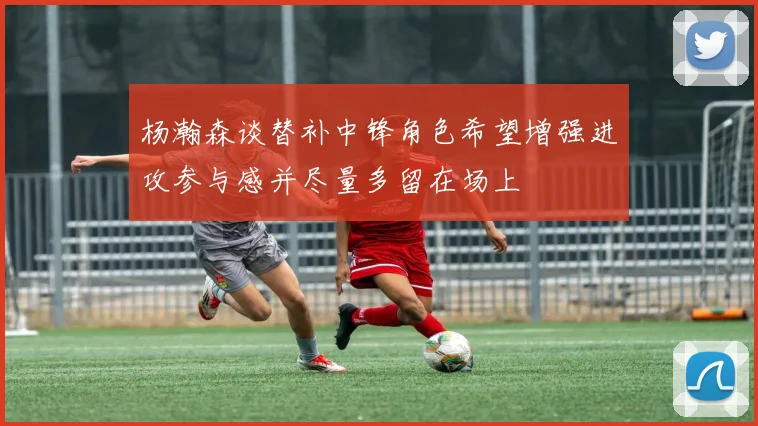 杨瀚森谈替补中锋角色希望增强进攻参与感并尽量多留在场上