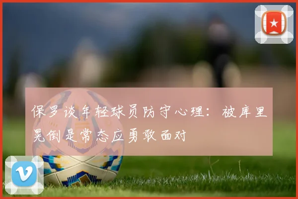 保罗谈年轻球员防守心理：被库里晃倒是常态应勇敢面对