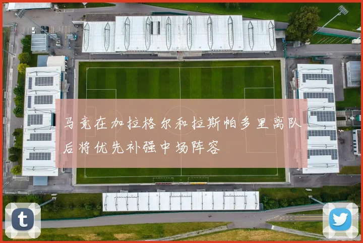马竞在加拉格尔和拉斯帕多里离队后将优先补强中场阵容