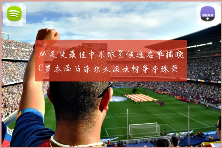 环足奖最佳中东球员候选名单揭晓C罗本泽马菲尔米诺坎特争夺殊荣