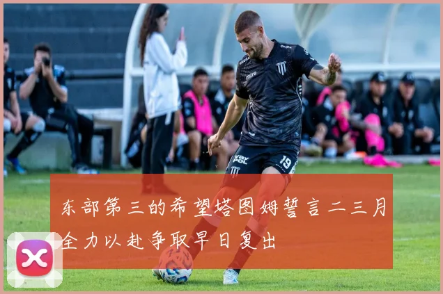 东部第三的希望塔图姆誓言二三月全力以赴争取早日复出