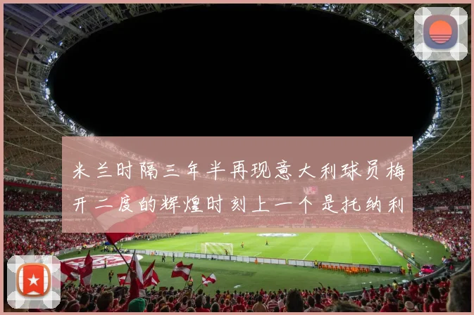 米兰时隔三年半再现意大利球员梅开二度的辉煌时刻上一个是托纳利