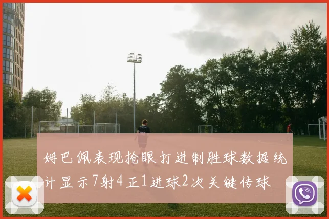 姆巴佩表现抢眼打进制胜球数据统计显示7射4正1进球2次关键传球