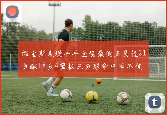 维金斯表现平平全场最低正负值21贡献18分4篮板三分球命中率不佳