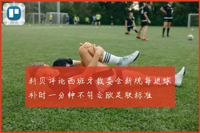 科贝评论西班牙裁委会新规每进球补时一分钟不符合欧足联标准