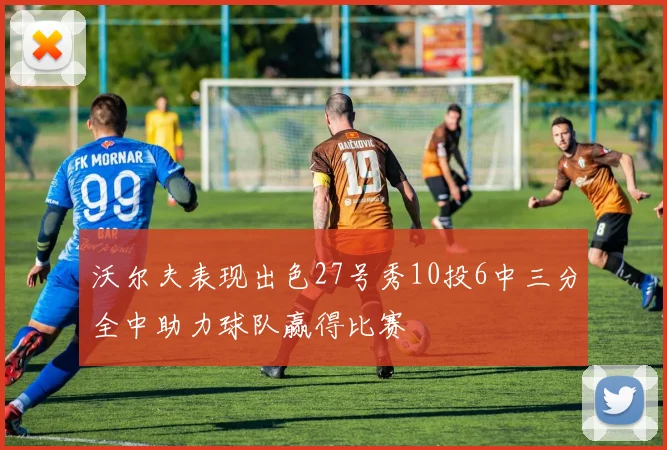 沃尔夫表现出色27号秀10投6中三分全中助力球队赢得比赛