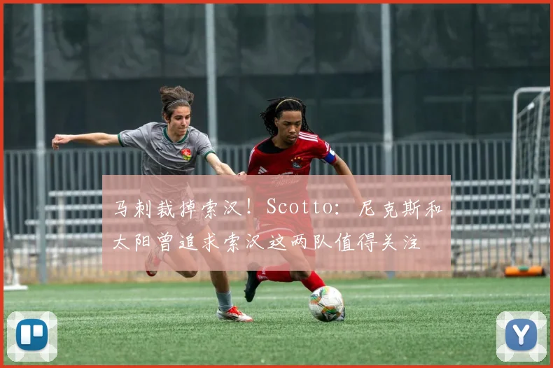 马刺裁掉索汉！Scotto：尼克斯和太阳曾追求索汉这两队值得关注