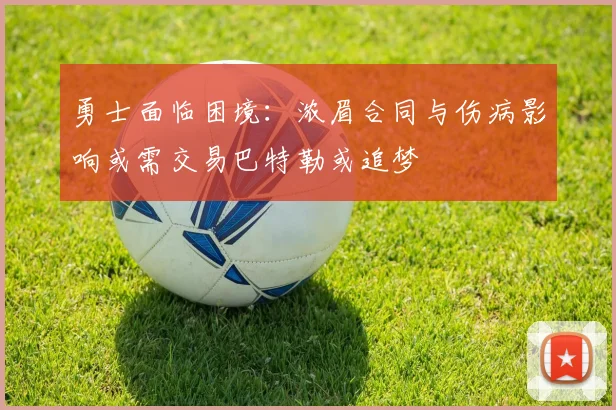 勇士面临困境：浓眉合同与伤病影响或需交易巴特勒或追梦