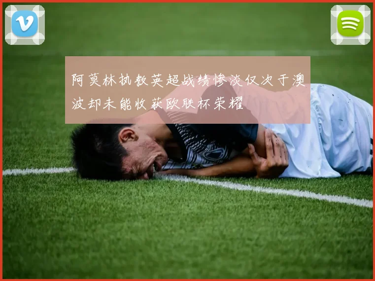 阿莫林执教英超战绩惨淡仅次于澳波却未能收获欧联杯荣耀