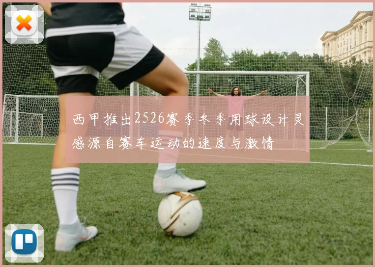 西甲推出2526赛季冬季用球设计灵感源自赛车运动的速度与激情
