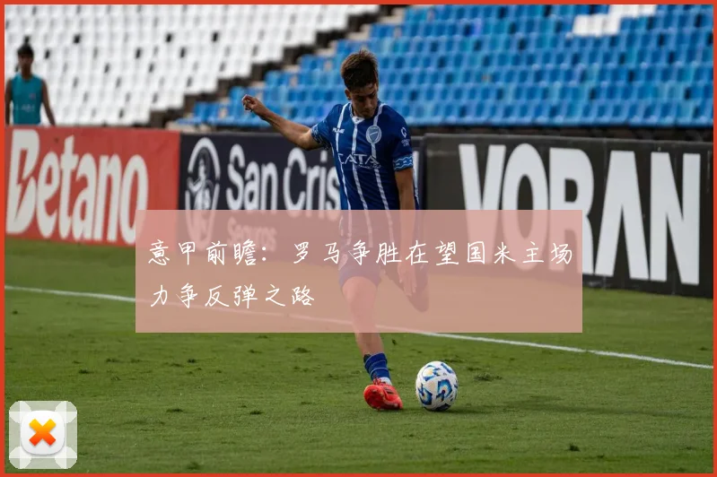 意甲前瞻：罗马争胜在望国米主场力争反弹之路