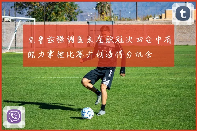 克鲁兹强调国米在欧冠次回合中有能力掌控比赛并创造得分机会